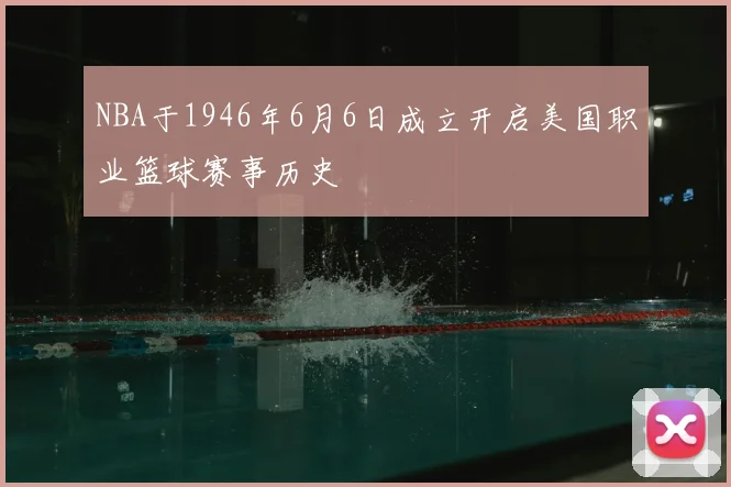 NBA于1946年6月6日成立开启美国职业篮球赛事历史
