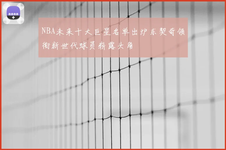 NBA未来十大巨星名单出炉东契奇领衔新世代球员崭露头角