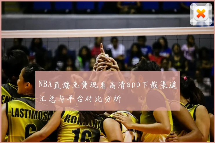NBA直播免费观看高清app下载渠道汇总与平台对比分析