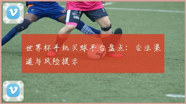 世界杯手机买球平台盘点：合法渠道与风险提示