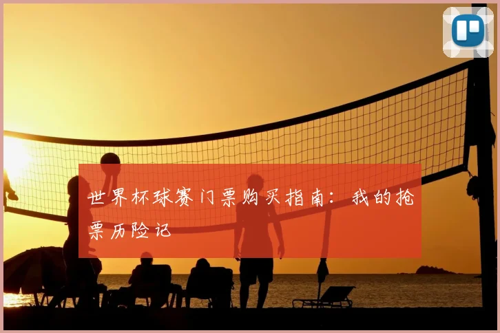 世界杯球赛门票购买指南：我的抢票历险记