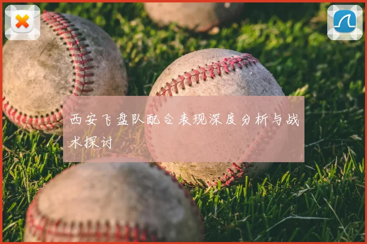西安飞盘队配合表现深度分析与战术探讨