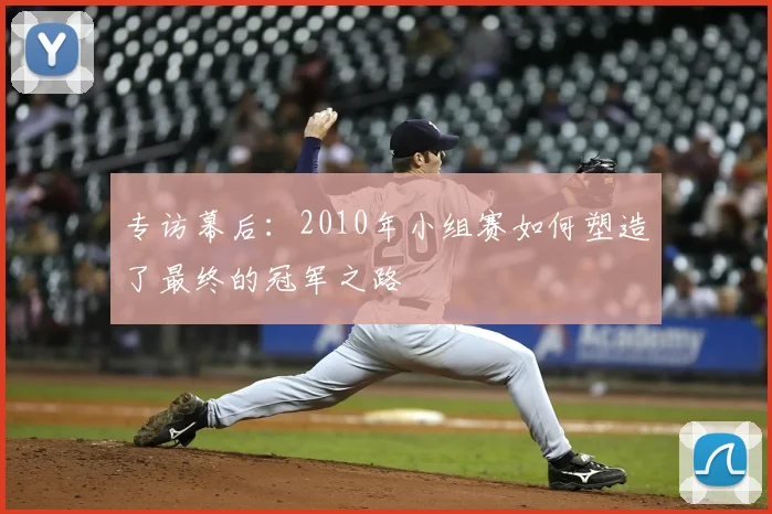 专访幕后:2010年小组赛如何塑造了最终的冠军之路
