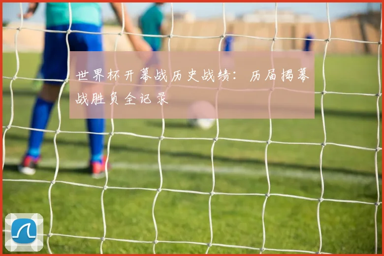 世界杯开幕战历史战绩：历届揭幕战胜负全记录