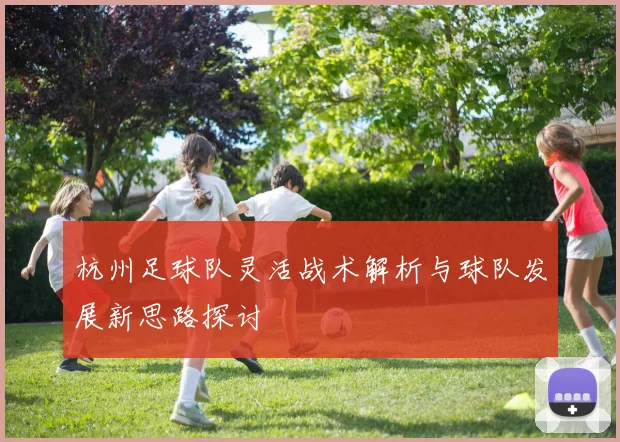 杭州足球队灵活战术解析与球队发展新思路探讨