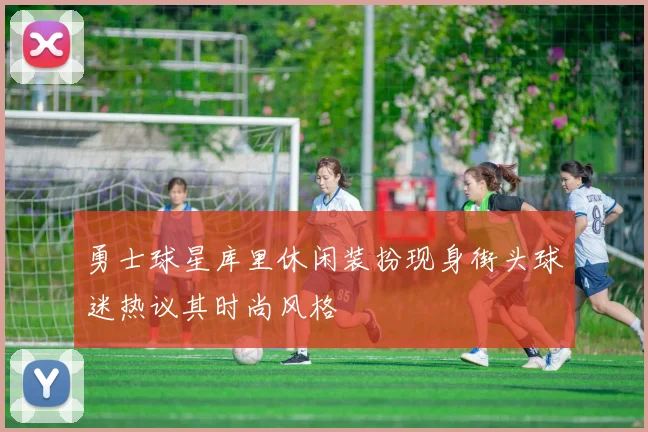 勇士球星库里休闲装扮现身街头球迷热议其时尚风格