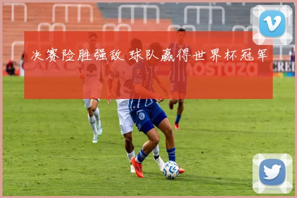 决赛险胜强敌 球队赢得世界杯冠军