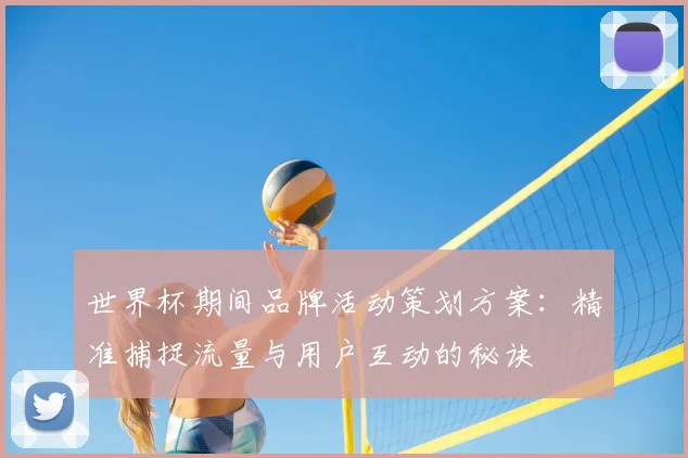 世界杯期间品牌活动策划方案：精准捕捉流量与用户互动的秘诀
