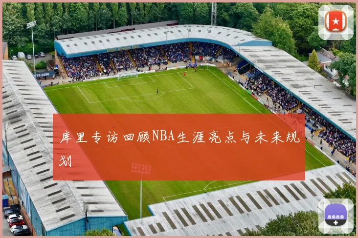 库里专访回顾NBA生涯亮点与未来规划