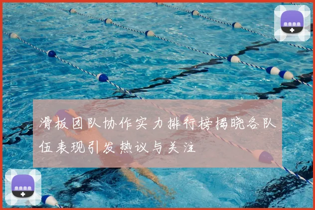 滑板团队协作实力排行榜揭晓各队伍表现引发热议与关注