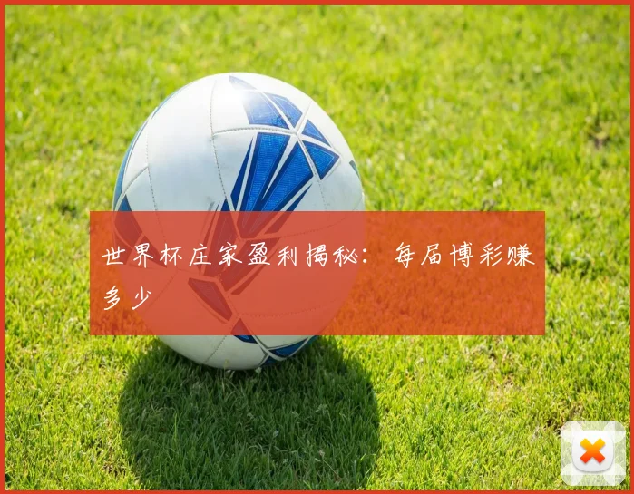 世界杯庄家盈利揭秘：每届博彩赚多少