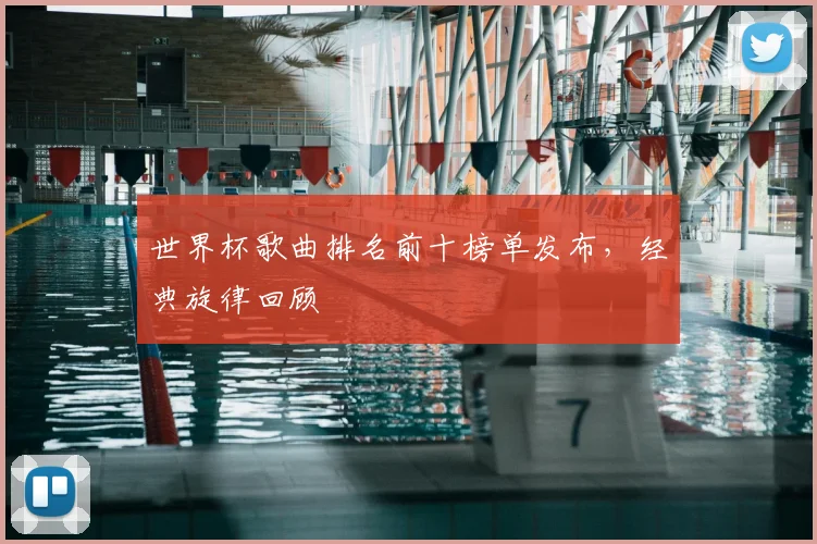 世界杯歌曲排名前十榜单发布，经典旋律回顾