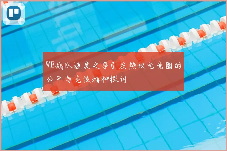 WE战队速度之争引发热议电竞圈的公平与竞技精神探讨