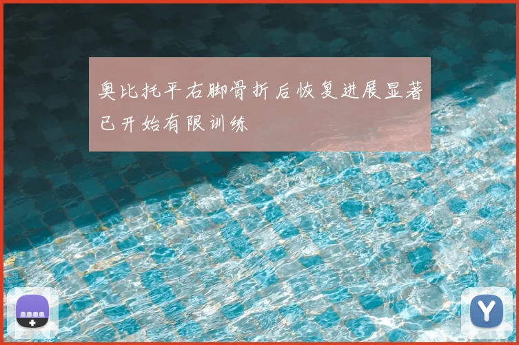 奥比托平右脚骨折后恢复进展显著已开始有限训练
