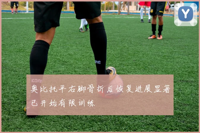 奥比托平右脚骨折后恢复进展显著已开始有限训练
