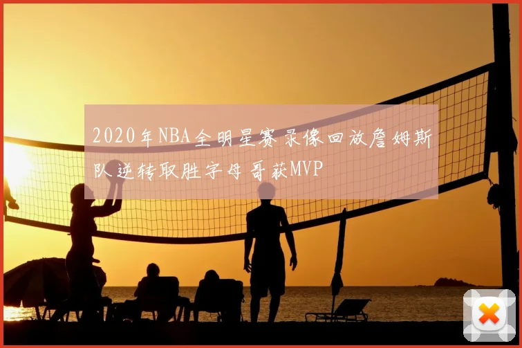 2020年NBA全明星赛录像回放詹姆斯队逆转取胜字母哥获MVP