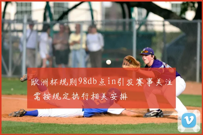 欧洲杯规则98db点in引发赛事关注 需按规定执行相关安排
