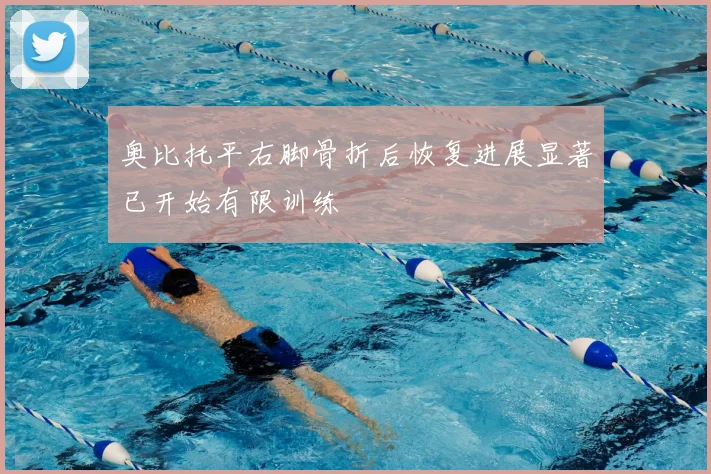 奥比托平右脚骨折后恢复进展显著已开始有限训练
