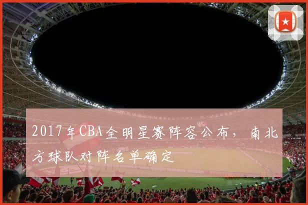 2017年CBA全明星赛阵容公布,南北方球队对阵名单确定