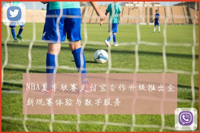 NBA夏季联赛支付宝合作升级推出全新观赛体验与数字服务