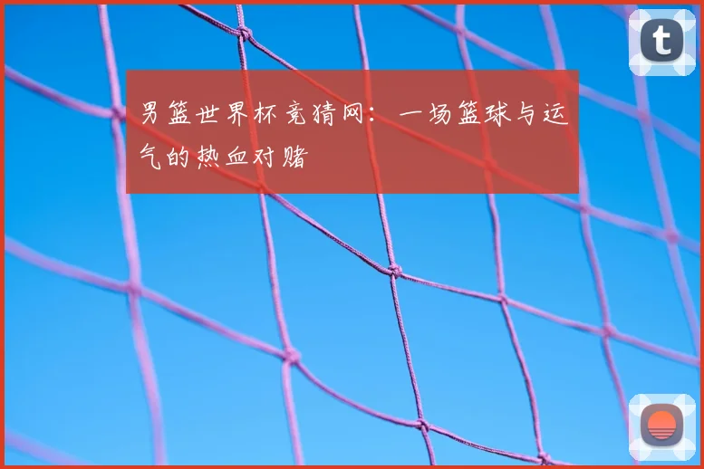 男篮世界杯竞猜网：一场篮球与运气的热血对赌