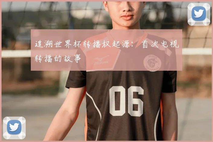 追溯世界杯转播权起源：首次电视转播的故事
