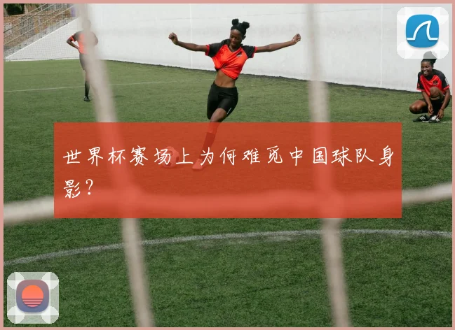 世界杯赛场上为何难觅中国球队身影?