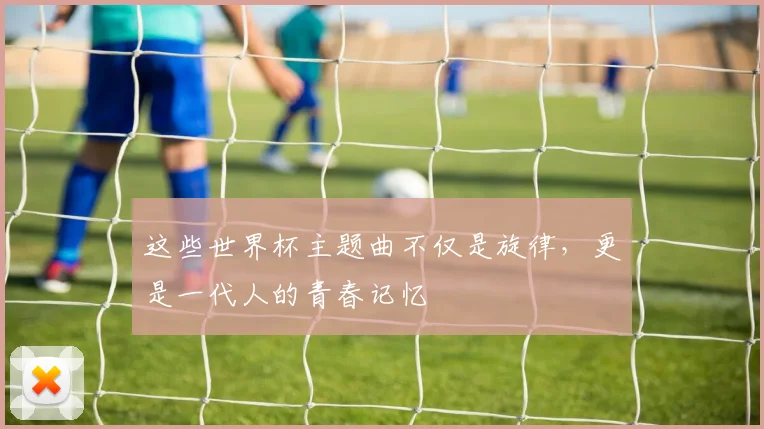这些世界杯主题曲不仅是旋律,更是一代人的青春记忆