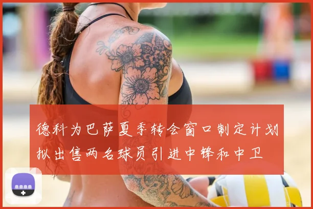 德科为巴萨夏季转会窗口制定计划拟出售两名球员引进中锋和中卫