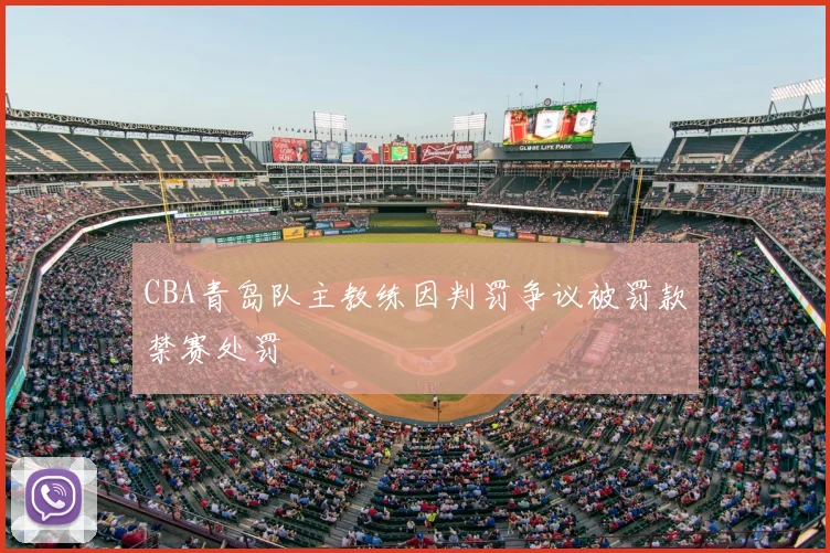 CBA青岛队主教练因判罚争议被罚款禁赛处罚