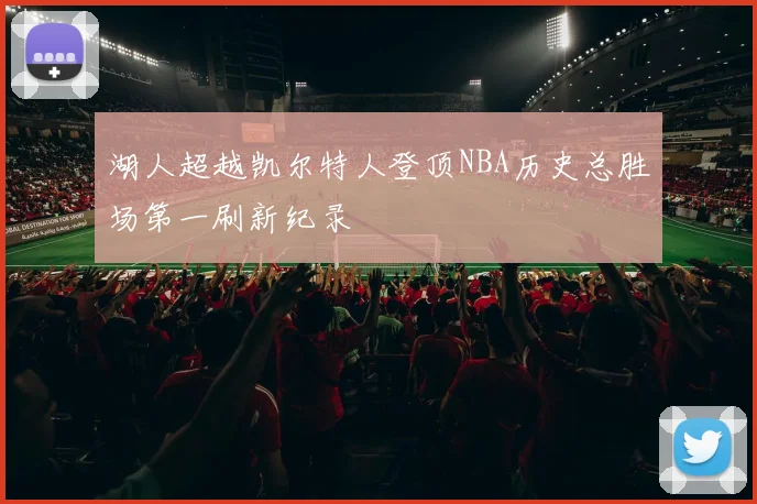 湖人超越凯尔特人登顶NBA历史总胜场第一刷新纪录