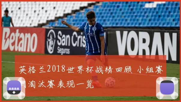 英格兰2018世界杯战绩回顾 小组赛到淘汰赛表现一览