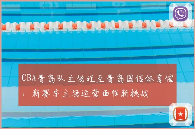 CBA青岛队主场迁至青岛国信体育馆,新赛季主场运营面临新挑战
