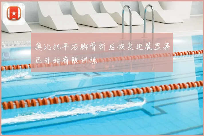 奥比托平右脚骨折后恢复进展显著已开始有限训练