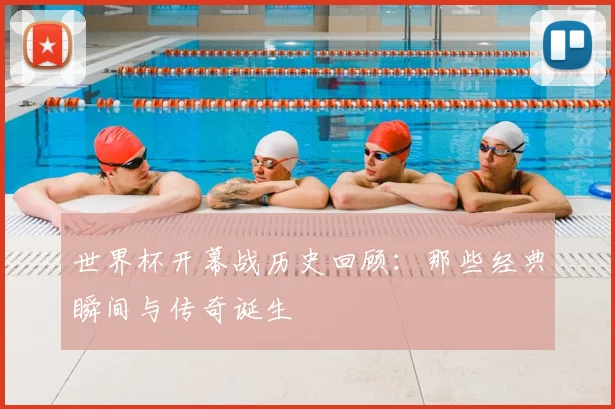 世界杯开幕战历史回顾：那些经典瞬间与传奇诞生