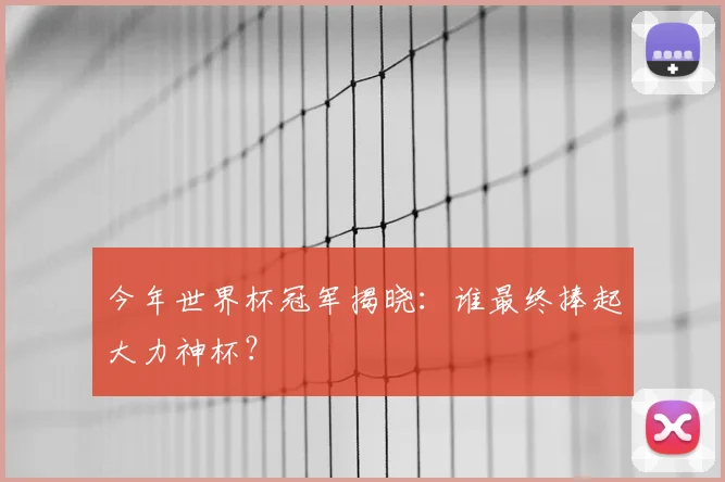 今年世界杯冠军揭晓：谁最终捧起大力神杯？