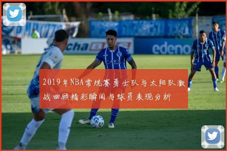 2019年NBA常规赛勇士队与太阳队激战回顾精彩瞬间与球员表现分析