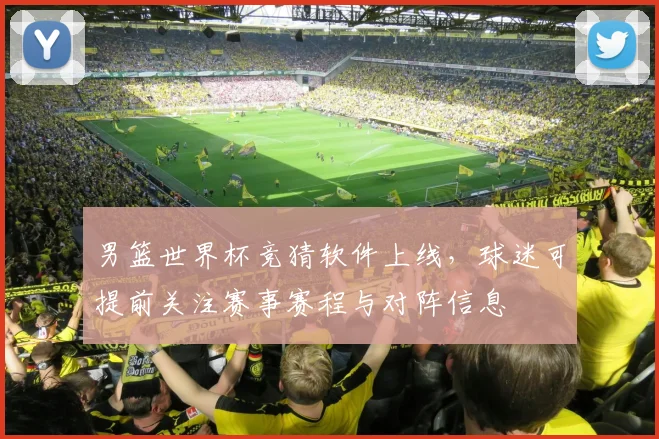 男篮世界杯竞猜软件上线，球迷可提前关注赛事赛程与对阵信息