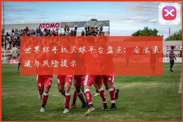 世界杯手机买球平台盘点:合法渠道与风险提示