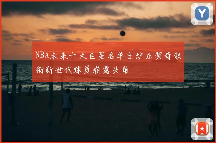 NBA未来十大巨星名单出炉东契奇领衔新世代球员崭露头角