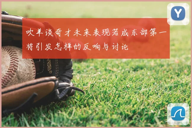 吹羊谈奇才未来表现若成东部第一将引发怎样的反响与讨论