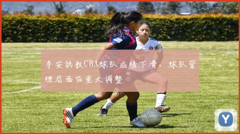 李安执教CBA球队成绩下滑，球队管理层面临重大调整