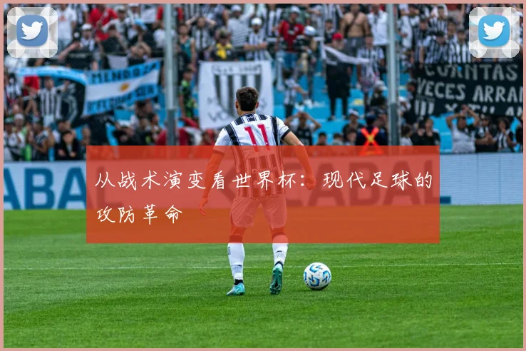 从战术演变看世界杯:现代足球的攻防革命