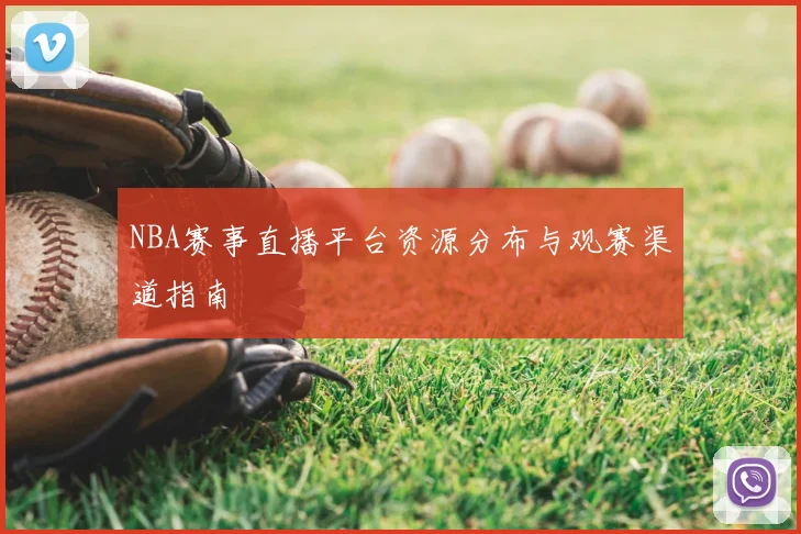 NBA赛事直播平台资源分布与观赛渠道指南