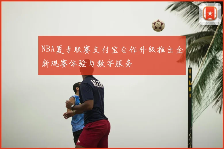 NBA夏季联赛支付宝合作升级推出全新观赛体验与数字服务