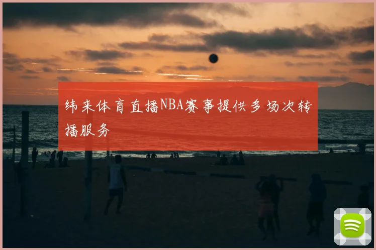 纬来体育直播NBA赛事提供多场次转播服务