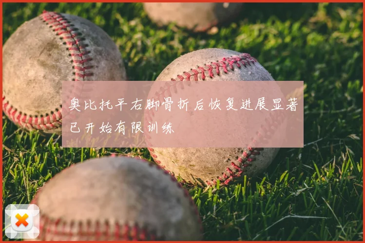 奥比托平右脚骨折后恢复进展显著已开始有限训练