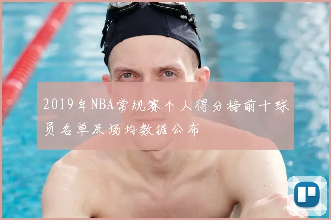 2019年NBA常规赛个人得分榜前十球员名单及场均数据公布