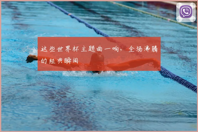 这些世界杯主题曲一响,全场沸腾的经典瞬间