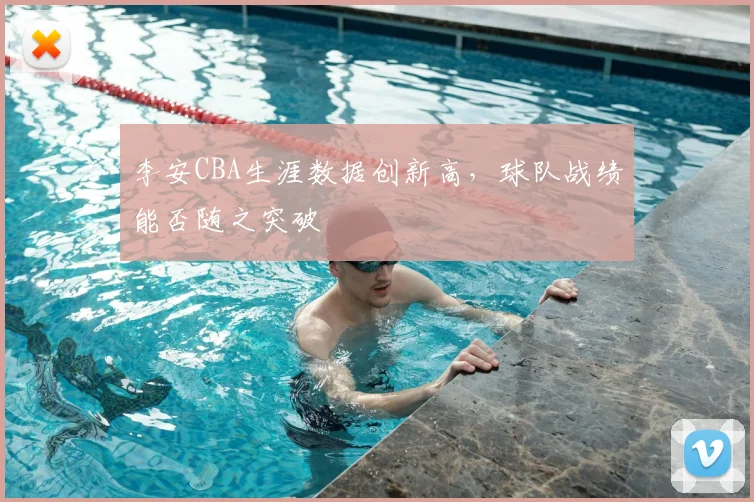 李安CBA生涯数据创新高，球队战绩能否随之突破